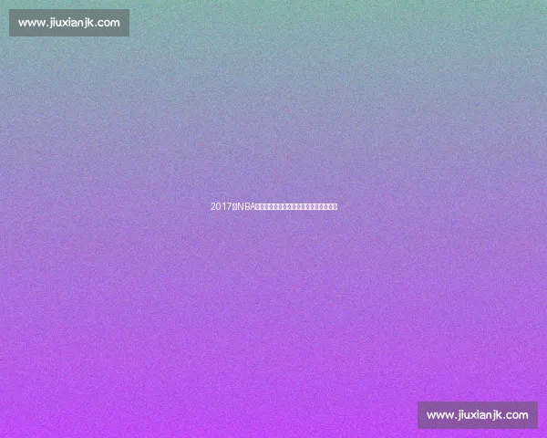 2017年NBA火箭雷霆巅峰对决哈登威少史诗之战回顾