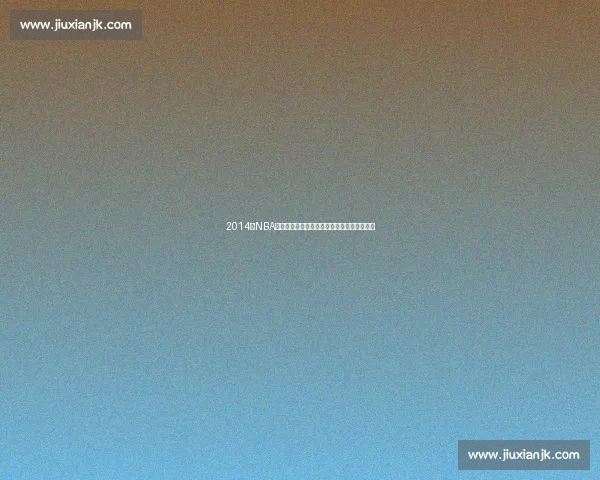 2014年NBA季后赛勇士快船恩怨对决与西部格局震荡回顾